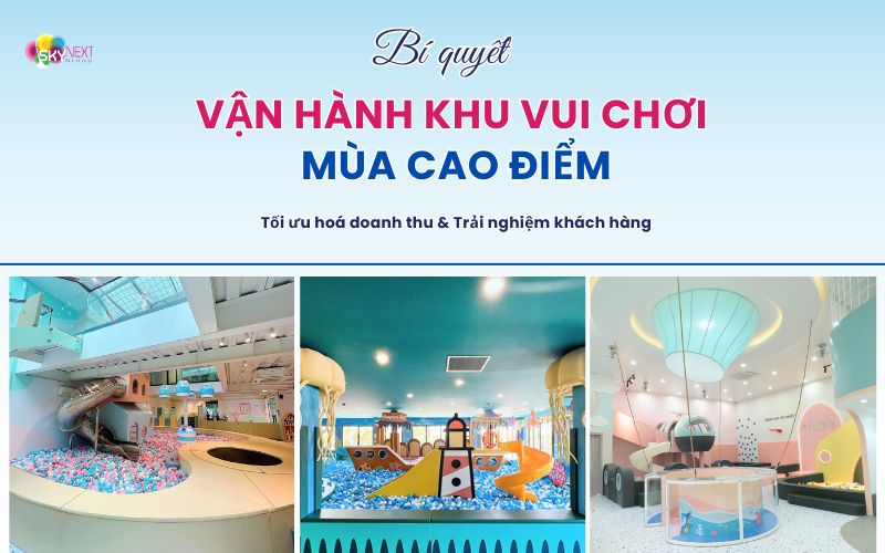 Bí quyết vận hành khu vui chơi mùa cao điểm