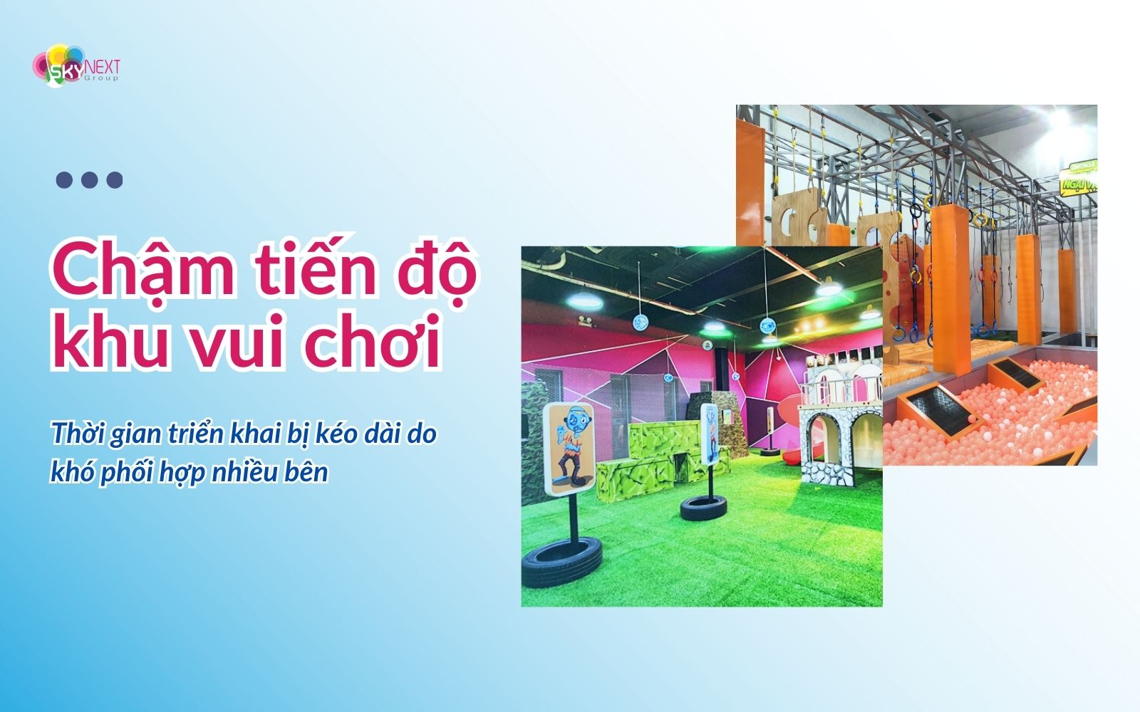 Thời gian triển khai thiết kế thi công khu vui chơi dễ bị kéo dài do khó phối hợp giữa nhiều bên liên quan