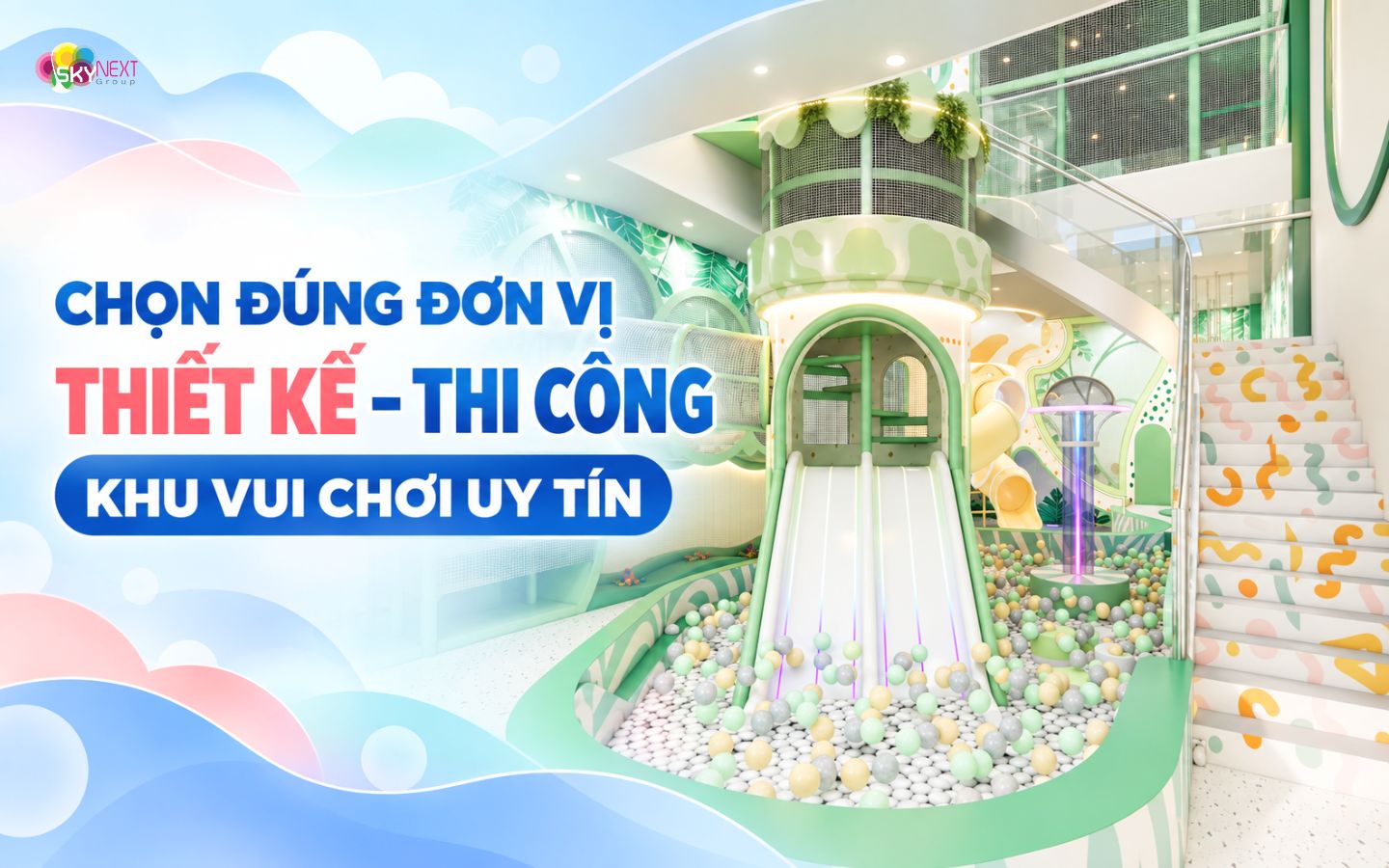 Hướng dẫn mở khu vui chơi trẻ em năm 2027 từ A-Z 6 Chọn đơn vị thiết kế và thi công khu vui chơi uy tín